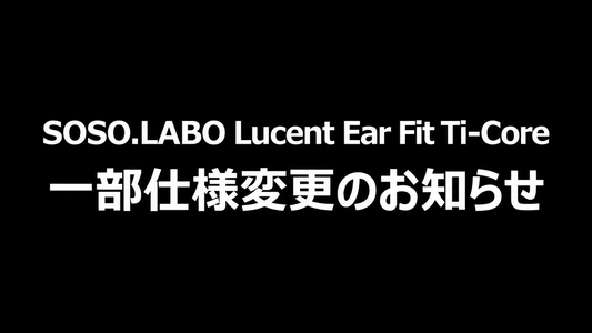 【重要】SOSO.LABO Lucent Ear Fit Ti-Core 一部仕様変更のお知らせ